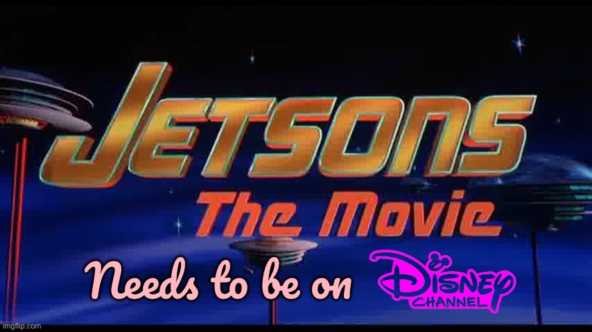 Jetsons The Movie on Disney Channel | Needs to be on | image tagged in universal studios,disney,disney channel,90s,movie,classic | made w/ Imgflip meme maker