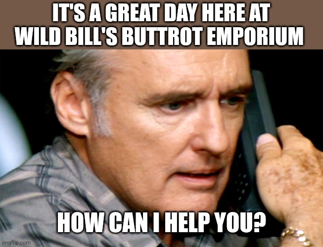 Buttrot Emporium | IT'S A GREAT DAY HERE AT WILD BILL'S BUTTROT EMPORIUM; HOW CAN I HELP YOU? | image tagged in funny memes | made w/ Imgflip meme maker