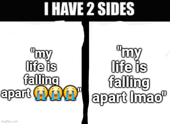 might kms | "my life is falling apart 😭😭😭"; "my life is falling apart lmao" | image tagged in i have 2 sides | made w/ Imgflip meme maker