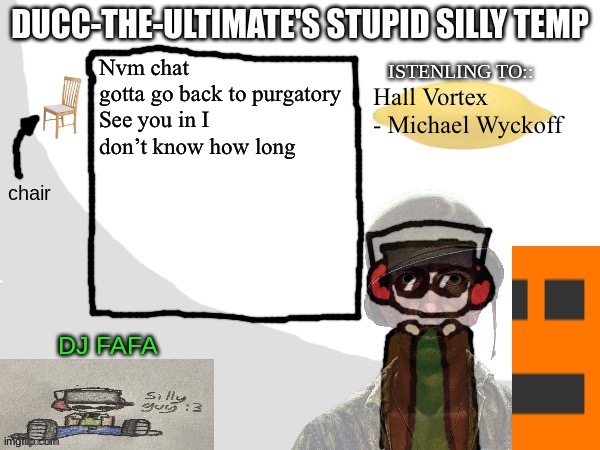 Bye guys | Nvm chat gotta go back to purgatory

See you in I don’t know how long; Hall Vortex - Michael Wyckoff | image tagged in ducc-the-ultimate's stupid silly temp | made w/ Imgflip meme maker
