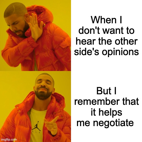 Drake Hotline Bling | When I don't want to hear the other side's opinions; But I remember that it helps me negotiate | image tagged in memes,drake hotline bling | made w/ Imgflip meme maker