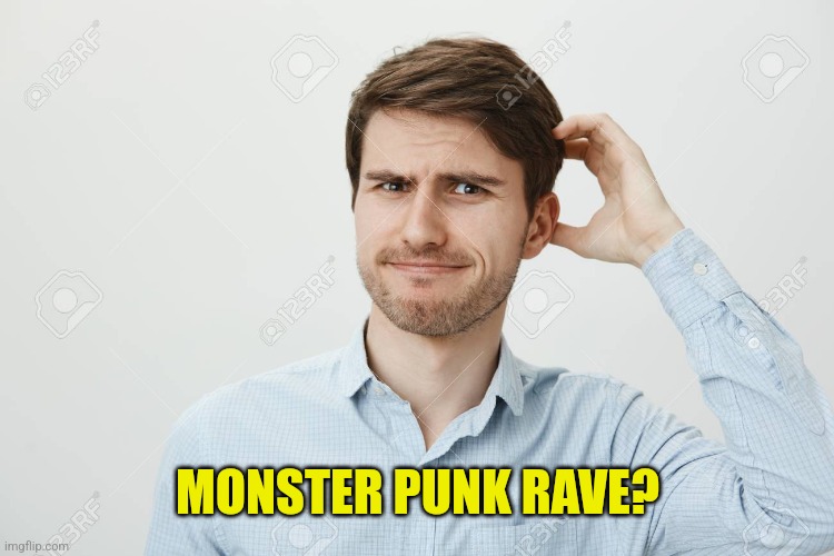 Thinking guy 2 | MONSTER PUNK RAVE? | image tagged in thinking guy 2 | made w/ Imgflip meme maker