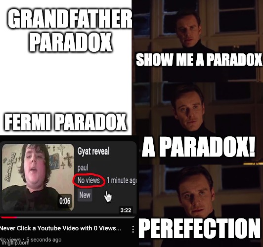 how to ruin small channels | GRANDFATHER PARADOX; SHOW ME A PARADOX; FERMI PARADOX; A PARADOX! PEREFECTION | image tagged in perfection | made w/ Imgflip meme maker