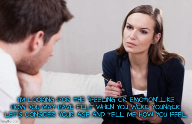 I'M LOOKING FOR THE "FEELING OR EMOTION"...LIKE HOW YOU MAY HAVE FELT WHEN YOU WERE YOUNGER. LET'S CONSIDER YOUR AGE AND TELL ME HOW YOU FEE | made w/ Imgflip meme maker