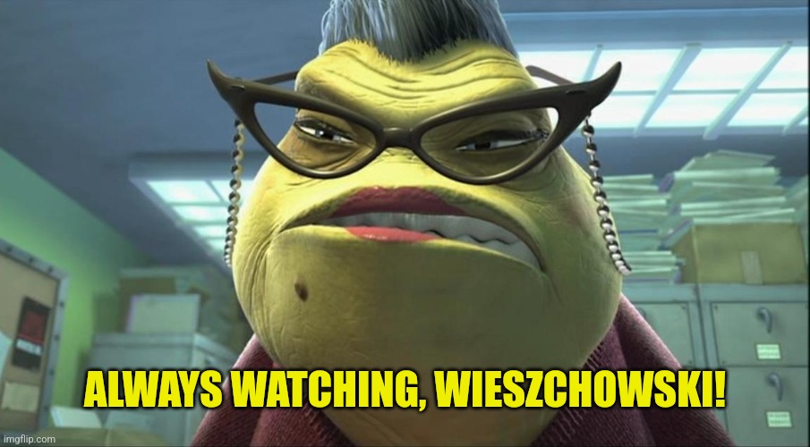 Roz monster inc | ALWAYS WATCHING, WIESZCHOWSKI! | image tagged in roz monster inc | made w/ Imgflip meme maker