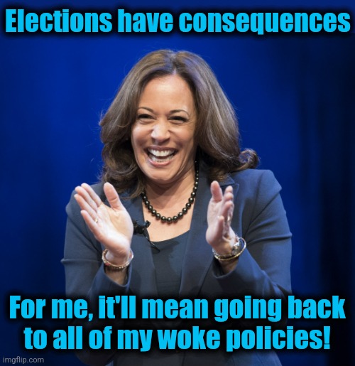 It's a scam! | Elections have consequences; For me, it'll mean going back
to all of my woke policies! | image tagged in kamala harris laughing,memes,elections have consequences,democrats,scam,woke | made w/ Imgflip meme maker