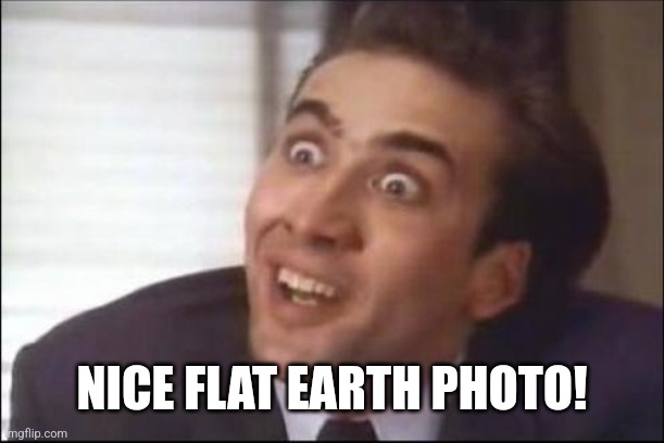 sarcasm | NICE FLAT EARTH PHOTO! | image tagged in sarcasm | made w/ Imgflip meme maker