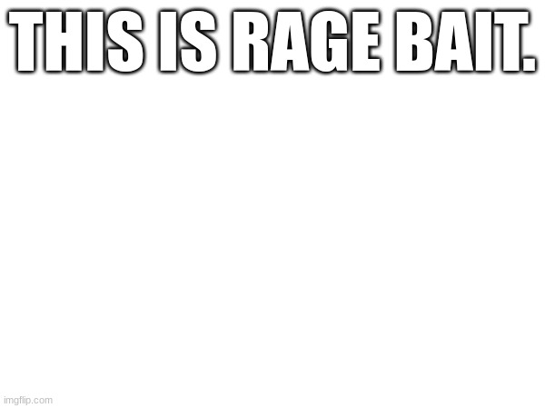 THIS IS RAGE BAIT. | made w/ Imgflip meme maker