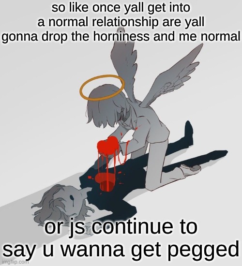 Avogado6 depression | so like once yall get into a normal relationship are yall gonna drop the horniness and me normal; or js continue to say u wanna get pegged | image tagged in avogado6 depression | made w/ Imgflip meme maker