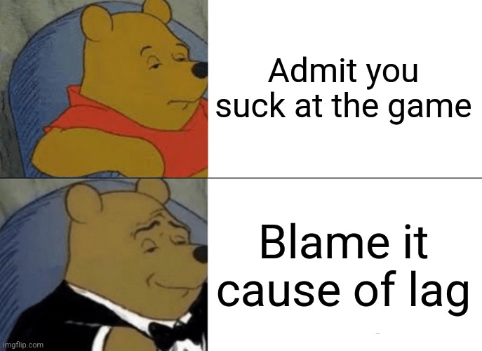 Why | Admit you suck at the game; Blame it cause of lag | image tagged in memes,tuxedo winnie the pooh | made w/ Imgflip meme maker