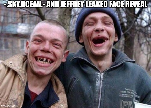 Ugly Twins | -.SKY.OCEAN.- AND JEFFREY LEAKED FACE REVEAL | image tagged in memes,ugly twins | made w/ Imgflip meme maker