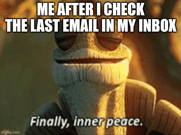 Emails | ME AFTER I CHECK THE LAST EMAIL IN MY INBOX | image tagged in finally inner peace,email,emails | made w/ Imgflip meme maker