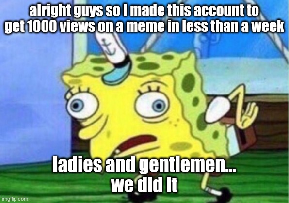 lets gooooo | alright guys so I made this account to get 1000 views on a meme in less than a week; ladies and gentlemen...
we did it | image tagged in memes,mocking spongebob | made w/ Imgflip meme maker