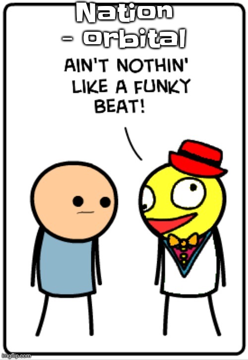 YEAH | Nation - orbital | image tagged in ain't nothing like a funky beat | made w/ Imgflip meme maker
