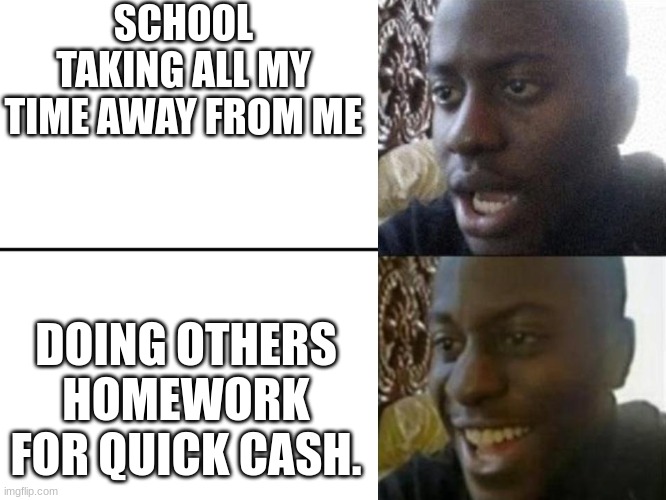 If interested dm me | SCHOOL TAKING ALL MY TIME AWAY FROM ME; DOING OTHERS HOMEWORK FOR QUICK CASH. | image tagged in reversed disappointed black man | made w/ Imgflip meme maker