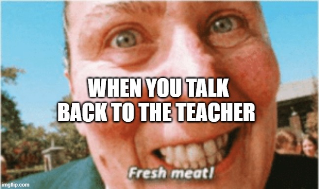 Trunchbull Fresh Meat | WHEN YOU TALK BACK TO THE TEACHER | image tagged in trunchbull fresh meat | made w/ Imgflip meme maker