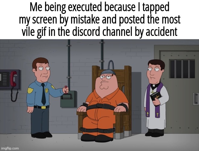 Peter Griffin Electric Chair | Me being executed because I tapped my screen by mistake and posted the most vile gif in the discord channel by accident | image tagged in peter griffin electric chair | made w/ Imgflip meme maker