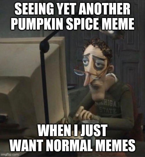 Too much pumpkin spice | SEEING YET ANOTHER PUMPKIN SPICE MEME; WHEN I JUST WANT NORMAL MEMES | image tagged in tired dad at computer,pumpkin spice,why,memes,when will it end,help | made w/ Imgflip meme maker