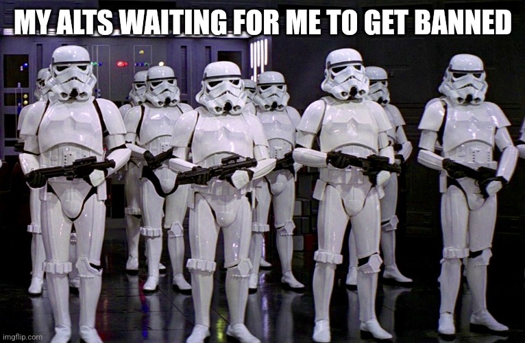 Currently the alt is revenge., given to me by cheez | MY ALTS WAITING FOR ME TO GET BANNED | image tagged in imperial stormtroopers | made w/ Imgflip meme maker