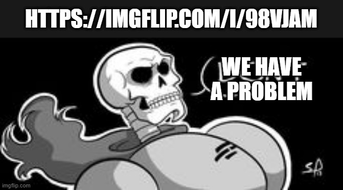 https://imgflip.com/i/98vjam | HTTPS://IMGFLIP.COM/I/98VJAM; WE HAVE A PROBLEM | image tagged in papyrus saying don't,shit,undertale | made w/ Imgflip meme maker