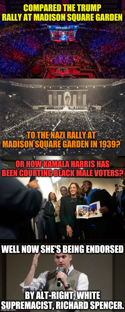 Do You Remember Recently When Democrats | COMPARED THE TRUMP RALLY AT MADISON SQUARE GARDEN; TO THE NAZI RALLY AT MADISON SQUARE GARDEN IN 1939? OR HOW KAMALA HARRIS HAS BEEN COURTING BLACK MALE VOTERS? WELL NOW SHE'S BEING ENDORSED; BY ALT-RIGHT, WHITE SUPREMACIST, RICHARD SPENCER. | image tagged in memes,kamala harris,black,votes,white supremacists,endorsement | made w/ Imgflip meme maker