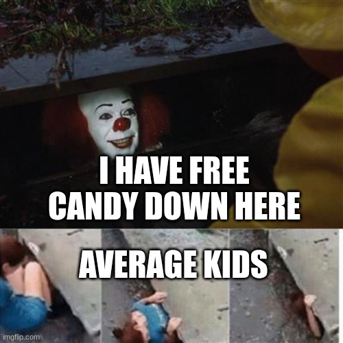 pennywise in sewer | I HAVE FREE CANDY DOWN HERE; AVERAGE KIDS | image tagged in pennywise in sewer | made w/ Imgflip meme maker