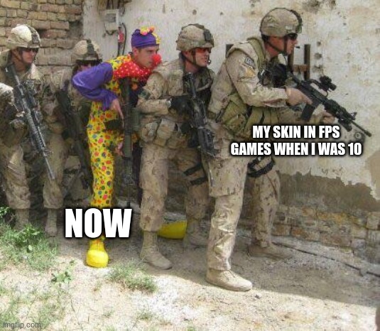 Army clown | MY SKIN IN FPS GAMES WHEN I WAS 10; NOW | image tagged in army clown | made w/ Imgflip meme maker