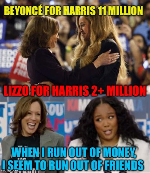 Kamala Harris: Democratic Puppet | BEYONCÉ FOR HARRIS 11 MILLION; LIZZO FOR HARRIS 2+ MILLION; WHEN I RUN OUT OF MONEY, I SEEM TO RUN OUT OF FRIENDS | image tagged in gifs,democrats,kamala harris,puppet,hypocrite,clueless | made w/ Imgflip meme maker