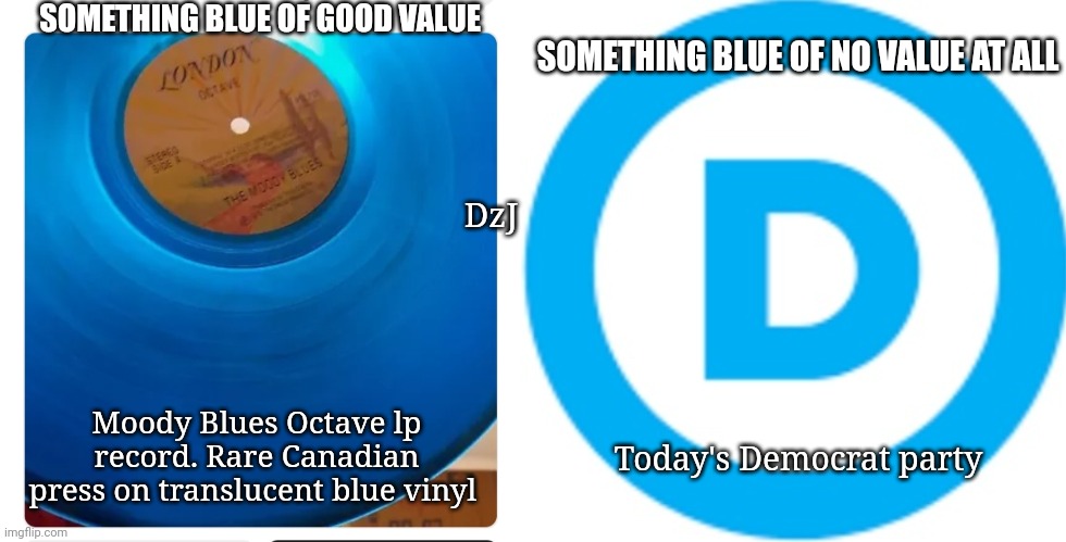 Hippies For Trump | SOMETHING BLUE OF GOOD VALUE; SOMETHING BLUE OF NO VALUE AT ALL; DzJ; Moody Blues Octave lp record. Rare Canadian press on translucent blue vinyl; Today's Democrat party | image tagged in save the earth,president trump,moody,blues | made w/ Imgflip meme maker