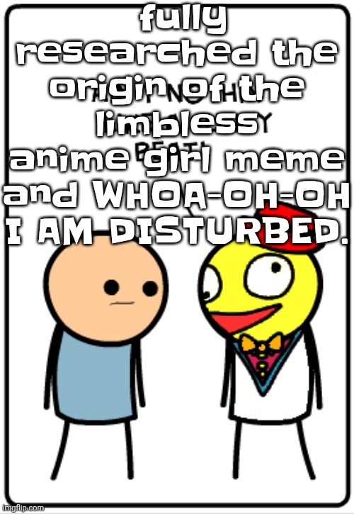 Lets just say that people like to zoink it to that shi | fully researched the origin of the limbless anime girl meme and WHOA-OH-OH I AM DISTURBED. | image tagged in ain't nothing like a funky beat | made w/ Imgflip meme maker