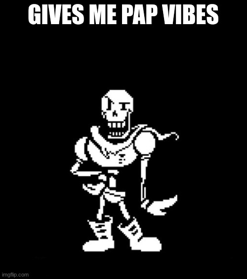 Standard Papyrus | GIVES ME PAP VIBES | image tagged in standard papyrus | made w/ Imgflip meme maker