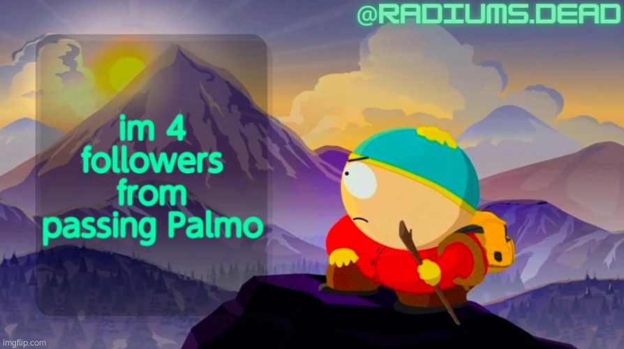 radiums.dead cartman template | im 4 followers from passing Palmo | image tagged in radiums dead cartman template | made w/ Imgflip meme maker