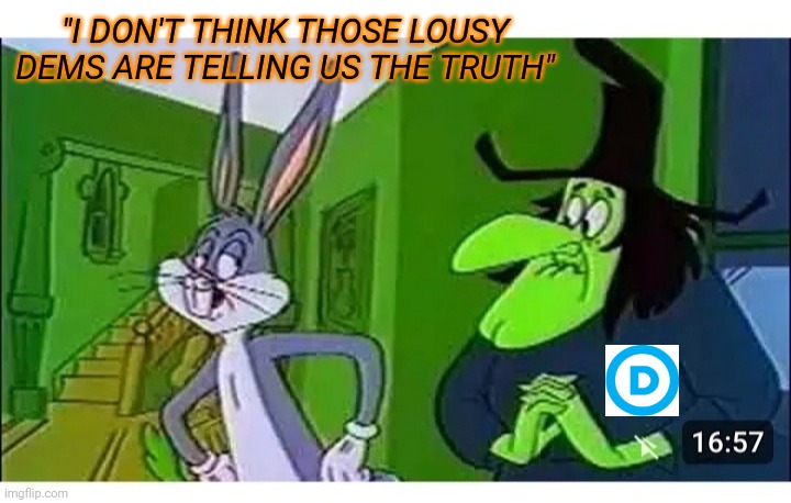 "I DON'T THINK THOSE LOUSY DEMS ARE TELLING US THE TRUTH" | made w/ Imgflip meme maker