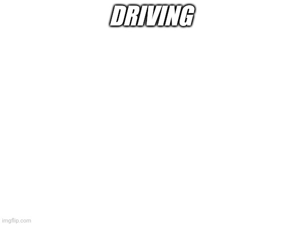 DRIVING | made w/ Imgflip meme maker