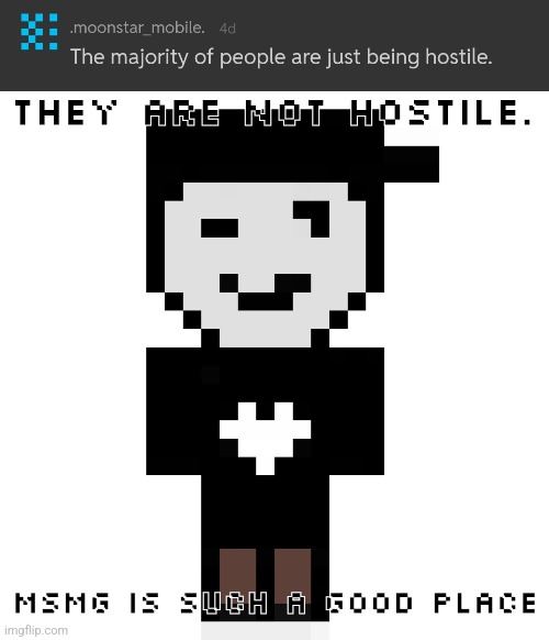 THEY ARE NOT HOSTILE. Msmg is such a good place | made w/ Imgflip meme maker