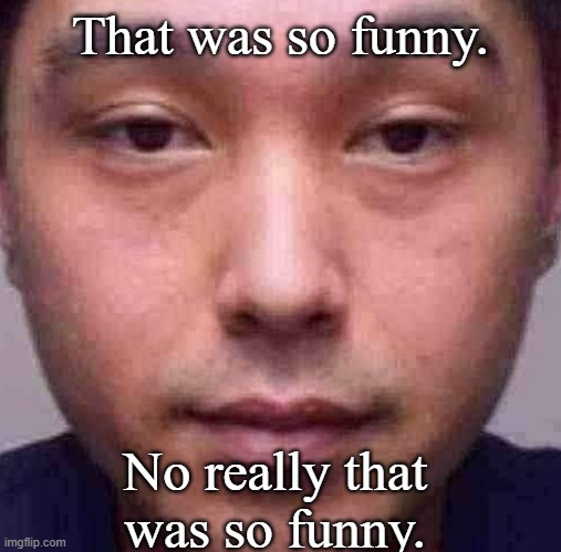 crispy fries | That was so funny. No really that was so funny. | image tagged in crispy fries | made w/ Imgflip meme maker