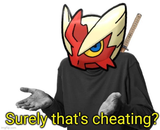 I guess I'll (Blaze the Blaziken) | Surely that's cheating? | image tagged in i guess i'll blaze the blaziken | made w/ Imgflip meme maker