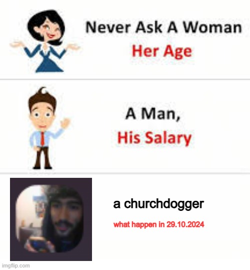 never ask a _____ | a churchdogger; what happen in 29.10.2024 | image tagged in never ask a woman her age | made w/ Imgflip meme maker