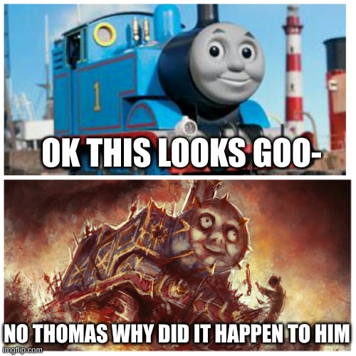 Thomas the creepy tank engine | OK THIS LOOKS GOO-; NO THOMAS WHY DID IT HAPPEN TO HIM | image tagged in thomas the creepy tank engine | made w/ Imgflip meme maker