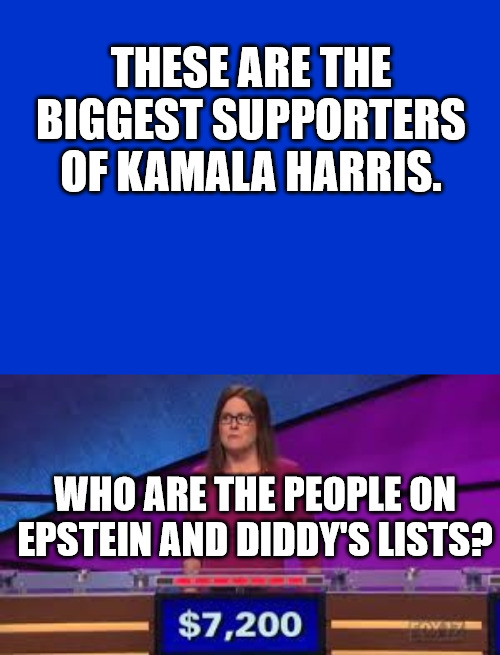 Kamala's number one Supporters | THESE ARE THE BIGGEST SUPPORTERS OF KAMALA HARRIS. WHO ARE THE PEOPLE ON EPSTEIN AND DIDDY'S LISTS? | image tagged in jeopardy blank,jeopardy | made w/ Imgflip meme maker