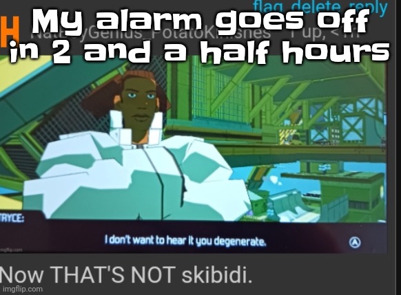 Now that's NOT skibidi | My alarm goes off in 2 and a half hours | image tagged in now that's not skibidi | made w/ Imgflip meme maker