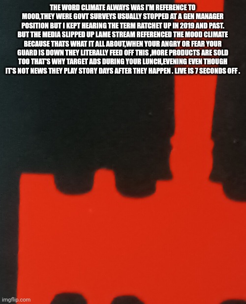 Reader highgest: The entire English language is subverted | THE WORD CLIMATE ALWAYS WAS I'M REFERENCE TO MOOD,THEY WERE GOVT SURVEYS USUALLY STOPPED AT A GEN MANAGER POSITION BUT I KEPT HEARING THE TERM RATCHET UP IN 2019 AND PAST. BUT THE MEDIA SLIPPED UP LAME STREAM REFERENCED THE MOOD CLIMATE BECAUSE THATS WHAT IT ALL ABOUT,WHEN YOUR ANGRY OR FEAR YOUR GUARD IS DOWN THEY LITERALLY FEED OFF THIS ,MORE PRODUCTS ARE SOLD TOO THAT'S WHY TARGET ADS DURING YOUR LUNCH,EVENING EVEN THOUGH IT'S NOT NEWS THEY PLAY STORY DAYS AFTER THEY HAPPEN . LIVE IS 7 SECONDS OFF . | image tagged in wtf,relatable,england | made w/ Imgflip meme maker