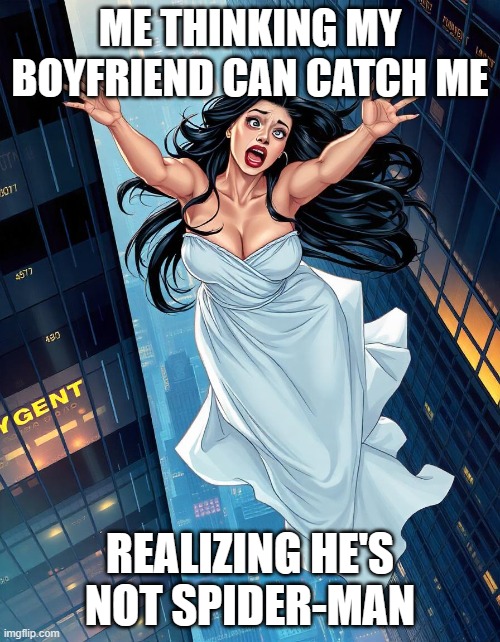 falling girlfriend | ME THINKING MY BOYFRIEND CAN CATCH ME; REALIZING HE'S NOT SPIDER-MAN | image tagged in falling girlfriend | made w/ Imgflip meme maker