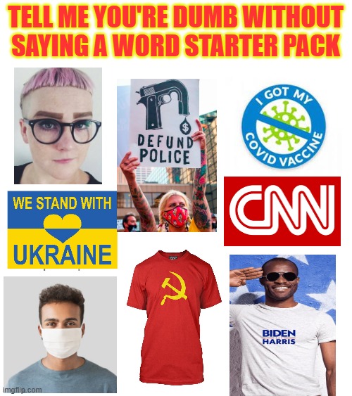 The dumb person starter pack | TELL ME YOU'RE DUMB WITHOUT SAYING A WORD STARTER PACK | image tagged in i'm the dumbest man alive,cnn,face mask,sjw,communism | made w/ Imgflip meme maker