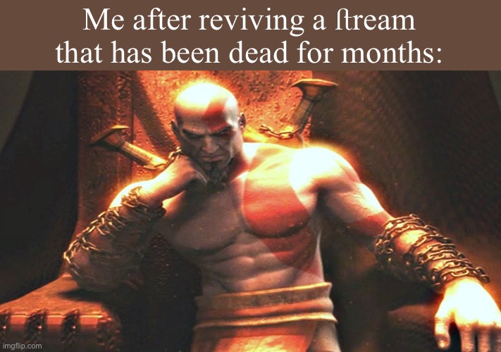 Kratos sitting on his throne | Me after reviving a ﬅream that has been dead for months: | image tagged in kratos sitting on his throne | made w/ Imgflip meme maker