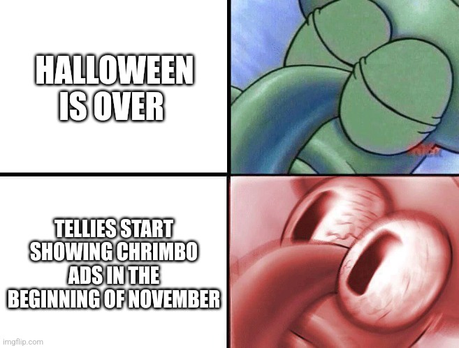 sleeping Squidward | HALLOWEEN IS OVER; TELLIES START SHOWING CHRIMBO ADS IN THE BEGINNING OF NOVEMBER | image tagged in sleeping squidward | made w/ Imgflip meme maker