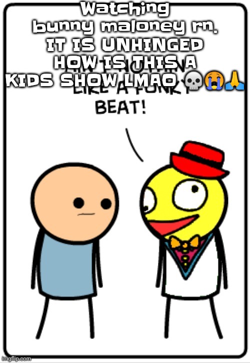 You'll just randomly see a really obvious sex joke from time to time LMOA | Watching bunny maloney rn. IT IS UNHINGED HOW IS THIS A KIDS SHOW LMAO 💀😭🙏 | image tagged in ain't nothing like a funky beat | made w/ Imgflip meme maker