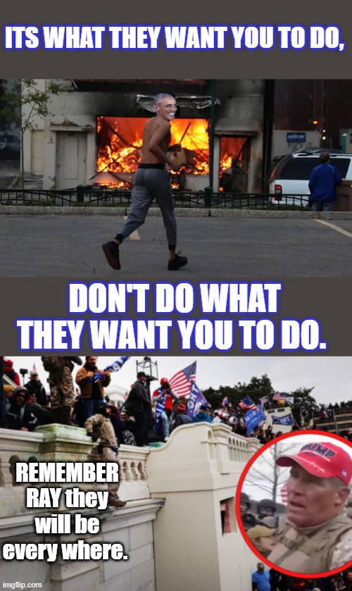 BE smart don't play thier game, you dictate your own rules | ITS WHAT THEY WANT YOU TO DO, DON'T DO WHAT THEY WANT YOU TO DO. REMEMBER RAY they will be every where. | made w/ Imgflip meme maker