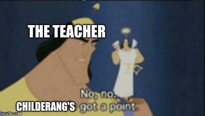 no no hes got a point | CHILDERANG'S THE TEACHER | image tagged in no no hes got a point | made w/ Imgflip meme maker