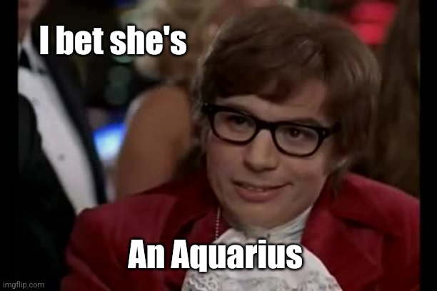 I Too Like To Live Dangerously Meme | I bet she's An Aquarius | image tagged in memes,i too like to live dangerously | made w/ Imgflip meme maker